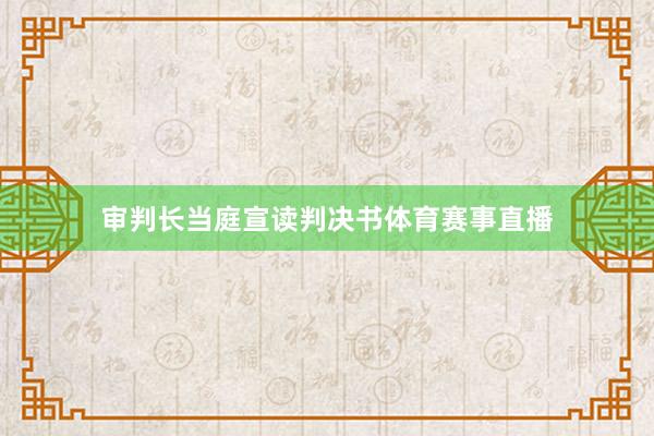 审判长当庭宣读判决书体育赛事直播