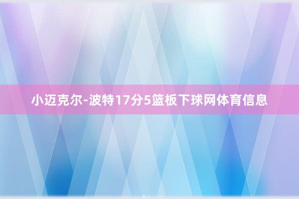 小迈克尔-波特17分5篮板下球网体育信息