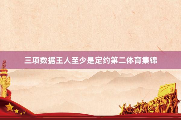 三项数据王人至少是定约第二体育集锦