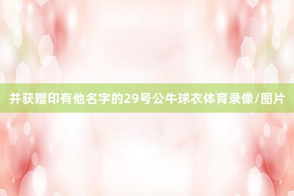 并获赠印有他名字的29号公牛球衣体育录像/图片