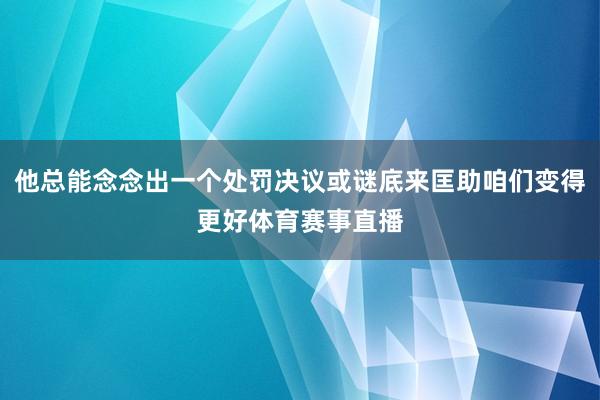 他总能念念出一个处罚决议或谜底来匡助咱们变得更好体育赛事直播