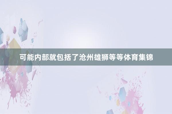 可能内部就包括了沧州雄狮等等体育集锦