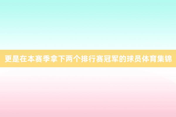 更是在本赛季拿下两个排行赛冠军的球员体育集锦