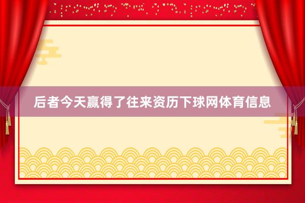 后者今天赢得了往来资历下球网体育信息