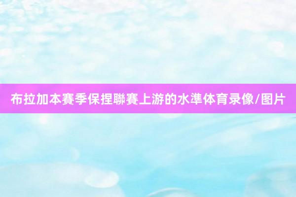 布拉加本賽季保捏聯賽上游的水準体育录像/图片