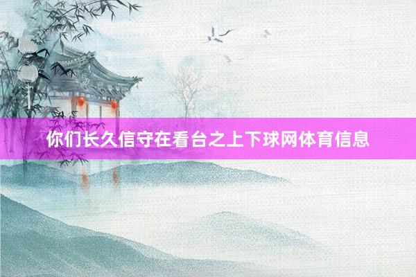 你们长久信守在看台之上下球网体育信息
