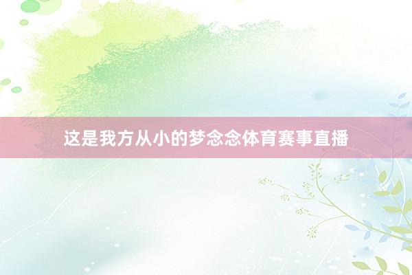 这是我方从小的梦念念体育赛事直播