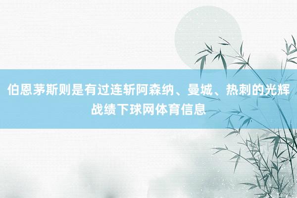 伯恩茅斯则是有过连斩阿森纳、曼城、热刺的光辉战绩下球网体育信息