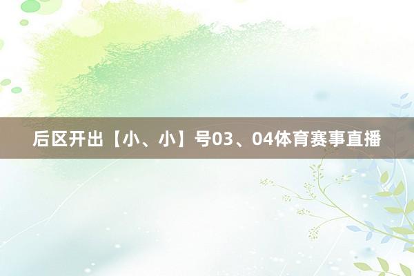 后区开出【小、小】号03、04体育赛事直播