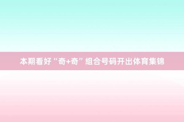 本期看好“奇+奇”组合号码开出体育集锦