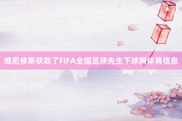 维尼修斯获取了FIFA全国足球先生下球网体育信息