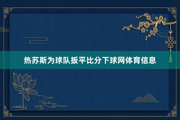 热苏斯为球队扳平比分下球网体育信息