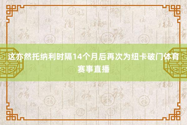 这亦然托纳利时隔14个月后再次为纽卡破门体育赛事直播