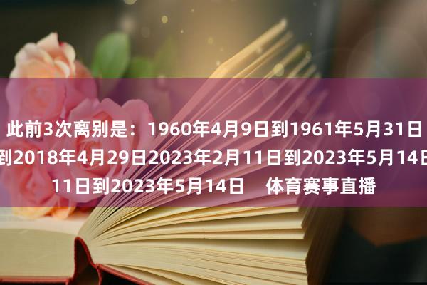 此前3次离别是：1960年4月9日到1961年5月31日2017年5月21日到2018年4月29日2023年2月11日到2023年5月14日    体育赛事直播