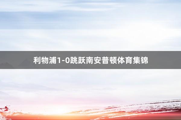 利物浦1-0跳跃南安普顿体育集锦