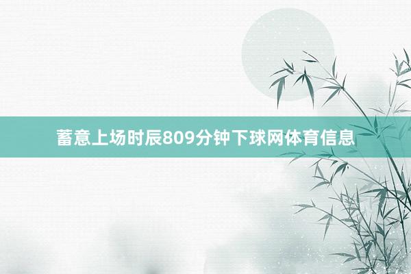 蓄意上场时辰809分钟下球网体育信息