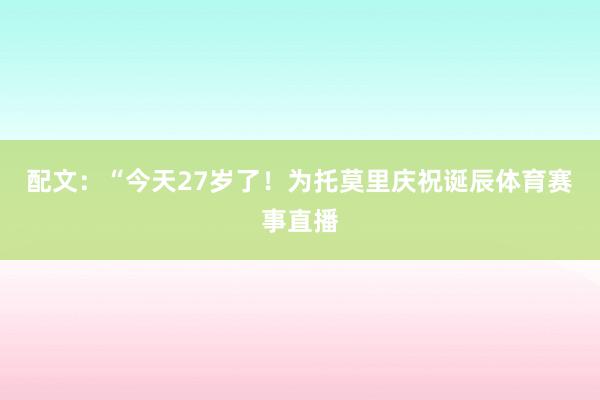 配文：“今天27岁了！为托莫里庆祝诞辰体育赛事直播