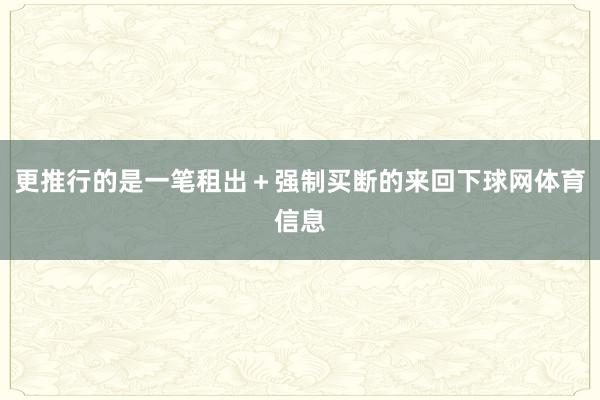 更推行的是一笔租出+强制买断的来回下球网体育信息