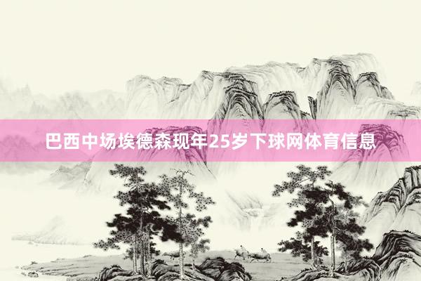 巴西中场埃德森现年25岁下球网体育信息