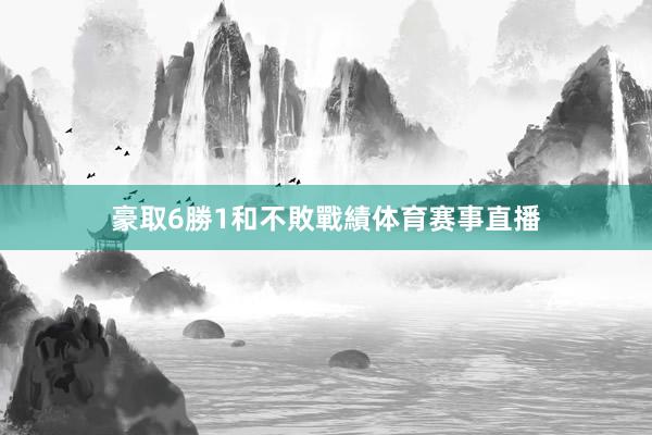 豪取6勝1和不敗戰績体育赛事直播