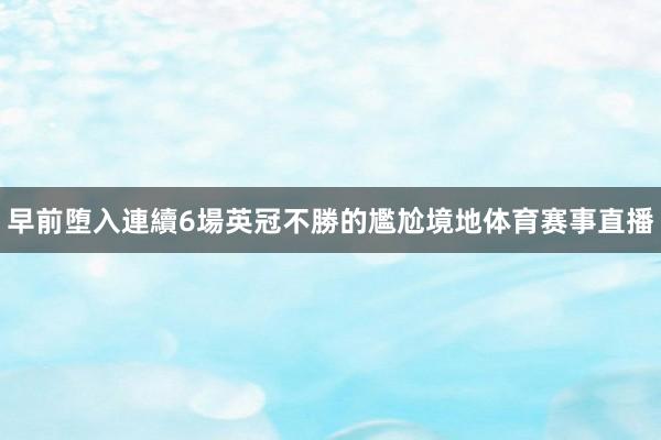 早前堕入連續6場英冠不勝的尷尬境地体育赛事直播