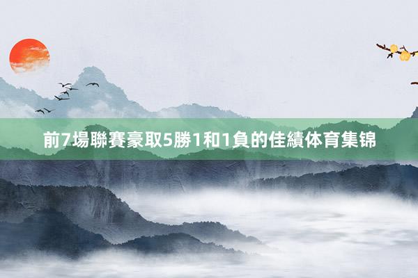前7場聯賽豪取5勝1和1負的佳績体育集锦