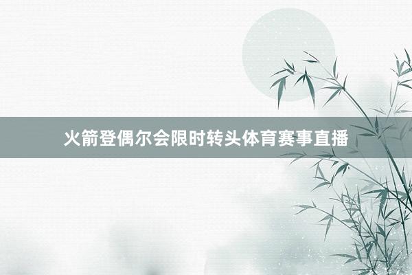 火箭登偶尔会限时转头体育赛事直播