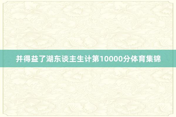 并得益了湖东谈主生计第10000分体育集锦