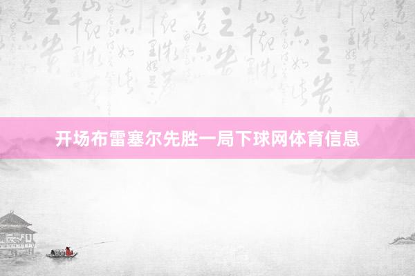 开场布雷塞尔先胜一局下球网体育信息