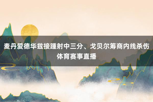麦丹爱德华兹接踵射中三分、戈贝尔筹商内线杀伤体育赛事直播