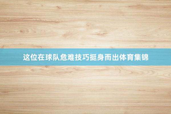 这位在球队危难技巧挺身而出体育集锦