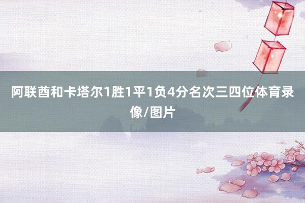 阿联酋和卡塔尔1胜1平1负4分名次三四位体育录像/图片