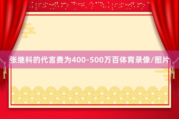 张继科的代言费为400-500万百体育录像/图片