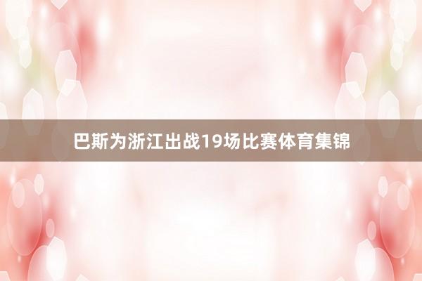 巴斯为浙江出战19场比赛体育集锦