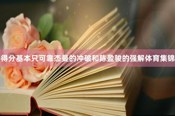 得分基本只可靠杰曼的冲破和陈盈骏的强解体育集锦