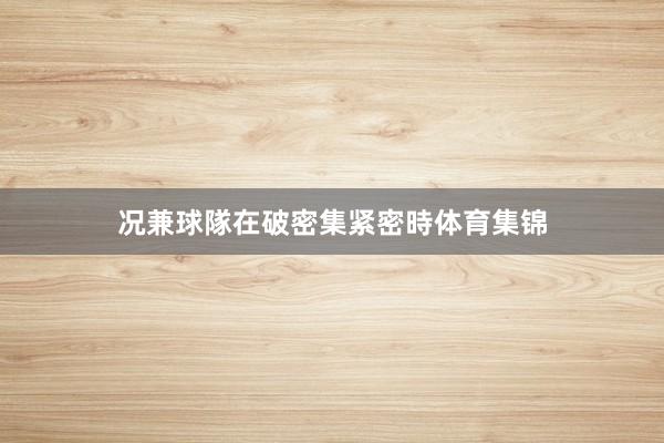 况兼球隊在破密集紧密時体育集锦