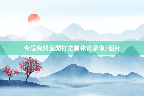 今屆海灣盃開打之前体育录像/图片