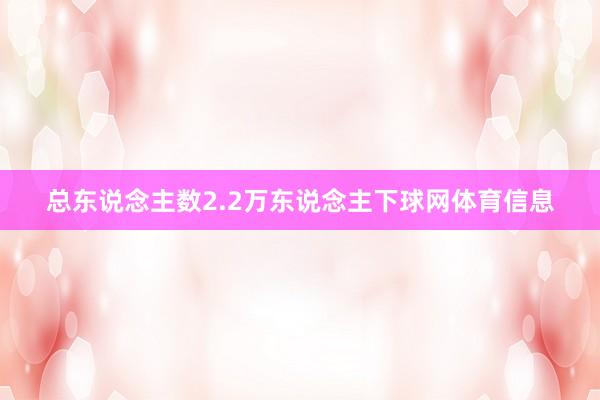 总东说念主数2.2万东说念主下球网体育信息