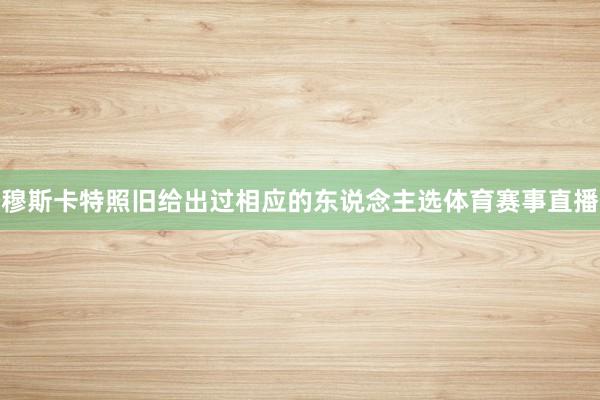 穆斯卡特照旧给出过相应的东说念主选体育赛事直播