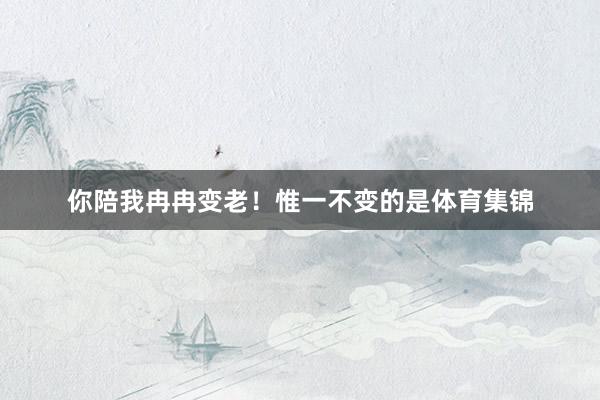 你陪我冉冉变老！惟一不变的是体育集锦