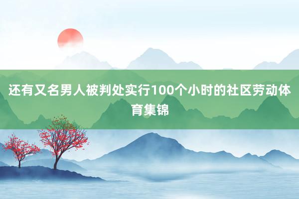 还有又名男人被判处实行100个小时的社区劳动体育集锦