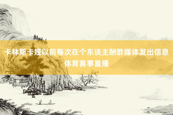 卡林斯卡娅以前每次在个东谈主酬酢媒体发出信息体育赛事直播