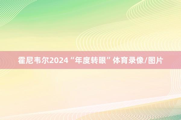 霍尼韦尔2024“年度转眼”体育录像/图片