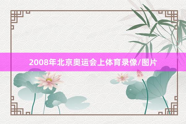 2008年北京奥运会上体育录像/图片