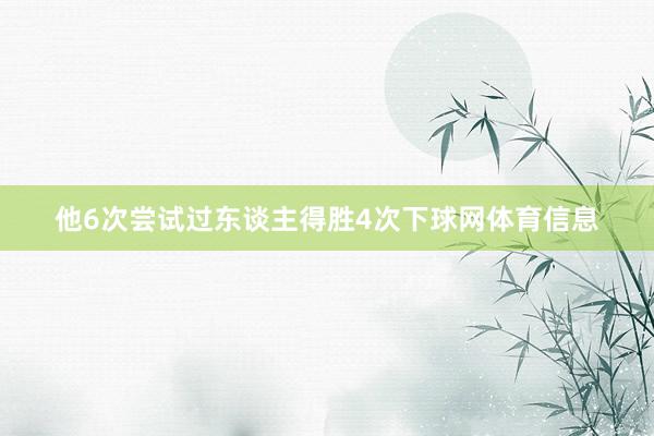 他6次尝试过东谈主得胜4次下球网体育信息