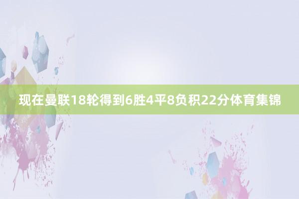 现在曼联18轮得到6胜4平8负积22分体育集锦
