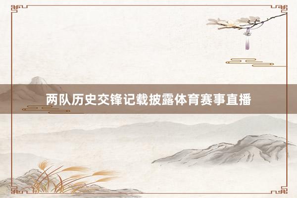 两队历史交锋记载披露体育赛事直播