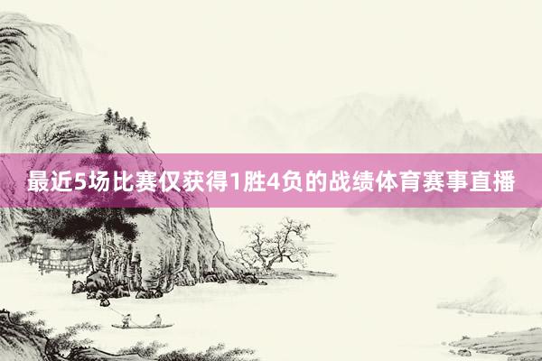最近5场比赛仅获得1胜4负的战绩体育赛事直播