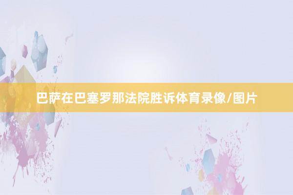 巴萨在巴塞罗那法院胜诉体育录像/图片