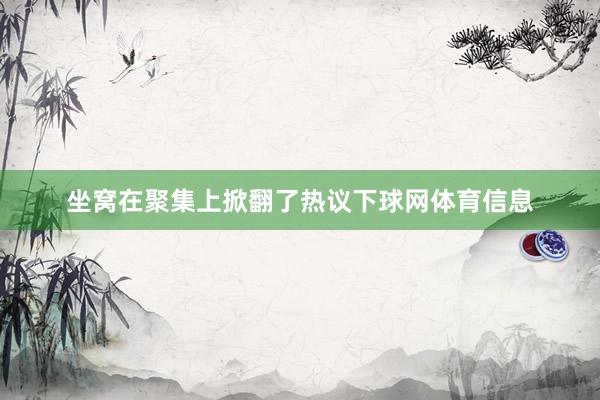 坐窝在聚集上掀翻了热议下球网体育信息